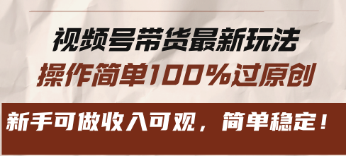 视频号带货最新玩法，操作简单100%过原创，新手可做收入可观，简单稳定！-快赚