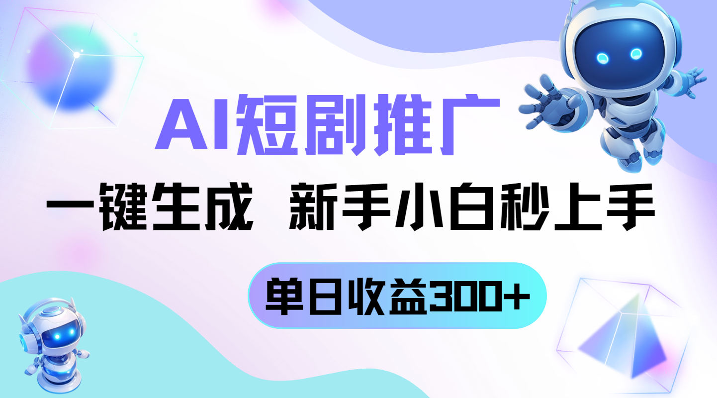 短剧推广新玩法，AI一键生成，新手小白秒上手，单日收益300+-快赚