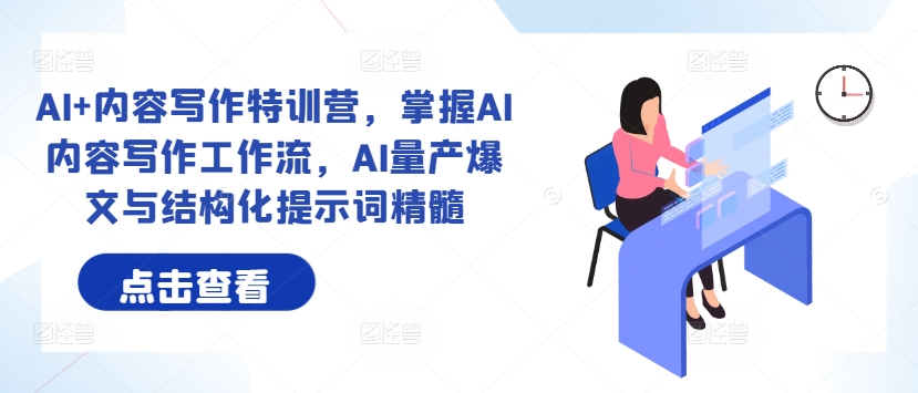 AI+内容写作特训营，掌握AI内容写作工作流，AI量产爆文与结构化提示词精髓-快赚