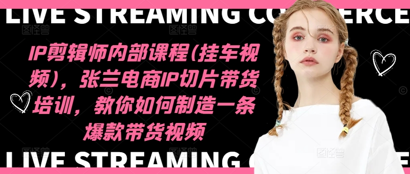 IP剪辑师内部课程(挂车视频)(更新11月)，张兰电商IP切片带货培训，教你如何制造一条爆款带货视频-快赚