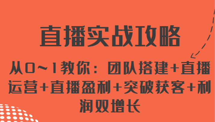 直播实战攻略 从0~1教你：团队搭建+直播运营+直播盈利+突破获客+利润双增长-快赚