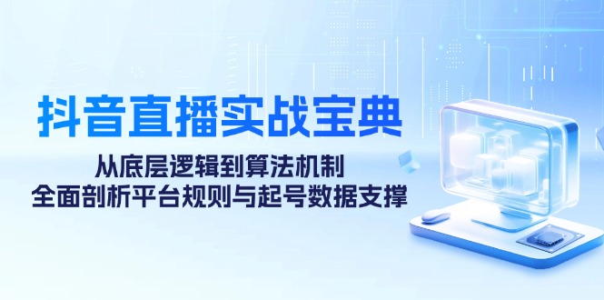 抖音直播实战宝典：从底层逻辑到算法机制，全面剖析平台规则与起号数据支撑-快赚