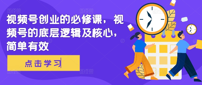 视频号创业的必修课，视频号的底层逻辑及核心，简单有效-快赚