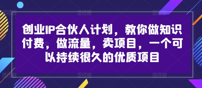 创业IP合伙人计划，教你做知识付费，做流量，卖项目，一个可以持续很久的优质项目-快赚网-快赚