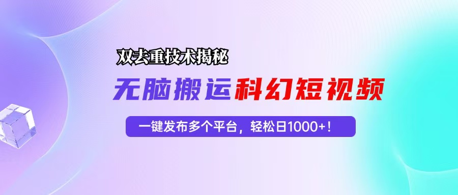 科幻短视频双重去重技术揭秘，一键发布多个平台，轻松日入1000+！-快赚