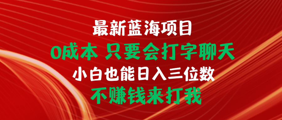 最新蓝海项目 0成本 只要会打字聊天 小白也能日入三位数 不赚钱来打我-快赚