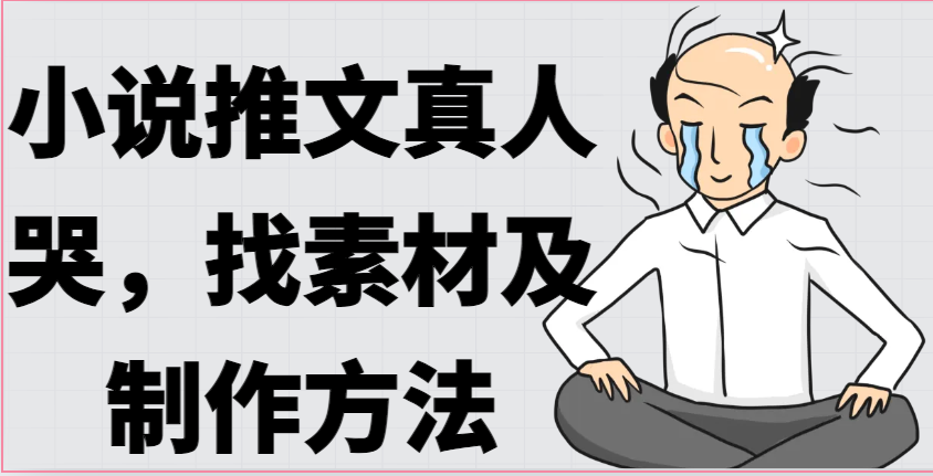 小说推文真人出镜哭，找素材及制作方法-快赚