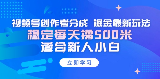 【蓝海项目】视频号创作者分成 掘金最新玩法 稳定每天撸500米 适合新人小白-快赚
