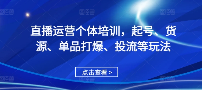 直播运营个体培训，起号、货源、单品打爆、投流等玩法-快赚