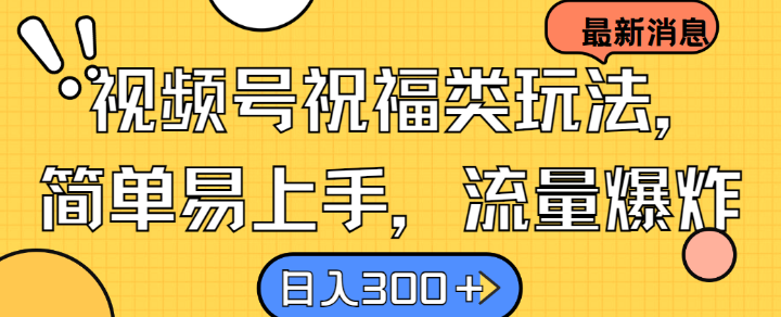 视频号祝福类玩法， 简单易上手，流量爆炸, 日入300+【揭秘】-快赚