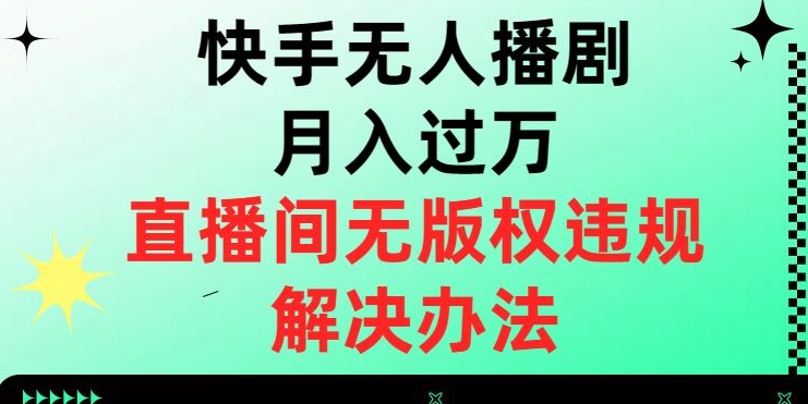 快手无人播剧月入过万，直播间无版权违规的解决办法【揭秘】-快赚
