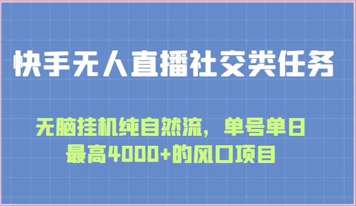 快手无人直播社交类任务：无脑挂机纯自然流，单号单日最高4000+的风口项目-快赚