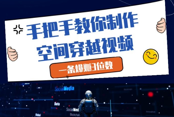 手把手教你制作空间穿越视频，一条爆挣3位数-快赚