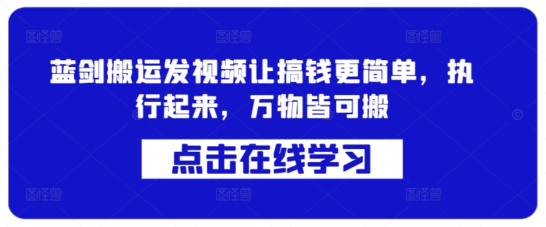 蓝剑搬运发视频让搞钱更简单，执行起来，万物皆可搬-快赚