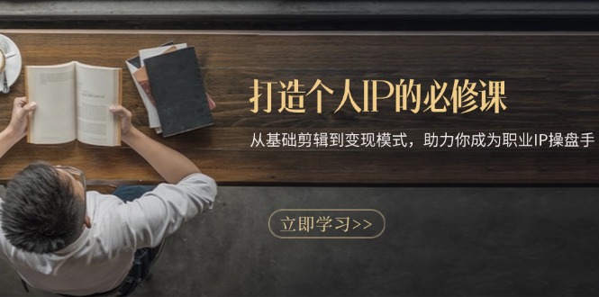 打造个人IP的必修课：从基础剪辑到变现模式，助力你成为职业IP操盘手-快赚