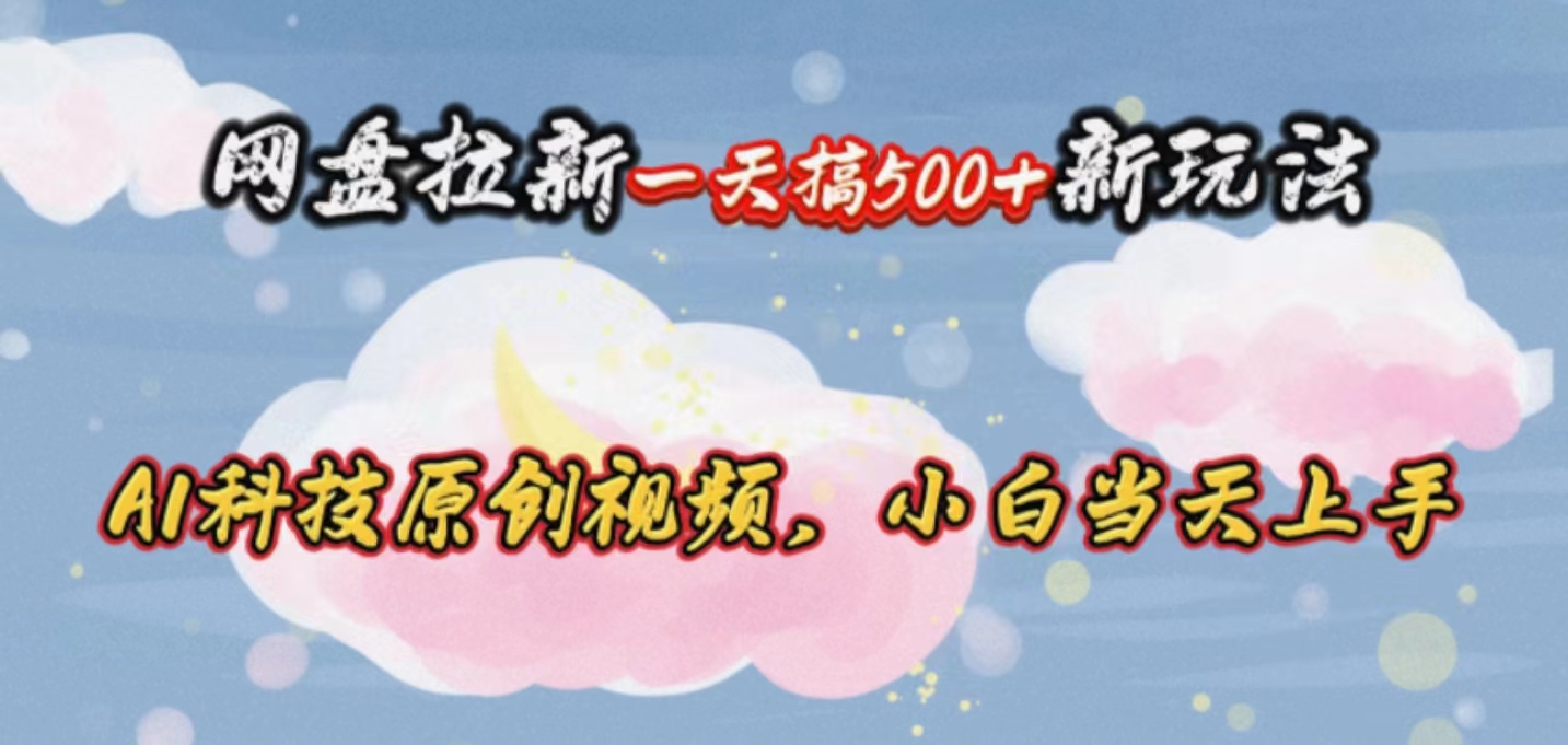 网盘拉新一天搞500新玩法，Ai科技原创视频，小白当天上手-快赚