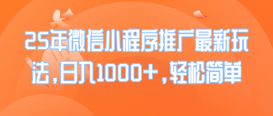 25年微信小程序推广最新玩法，日入1000+，轻松简单-快赚
