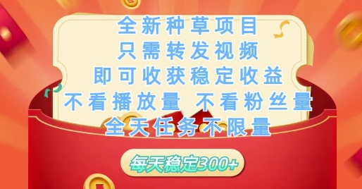 全新种草项目只需转发视频，即可收获稳定收益，不看播放量不看粉丝量，全天任务不限量，每天稳定3张【揭秘】-快赚