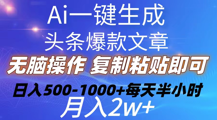 Ai一键生成头条爆款文章  复制粘贴即可简单易上手小白首选 日入500-1000+-快赚