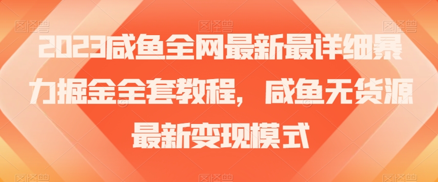 2023咸鱼全网最新最详细暴力掘金全套教程，咸鱼无货源最新变现模式【揭秘】-快赚