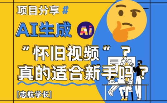 AI生成怀旧视频真的很适合新手？详细讲解！-快赚