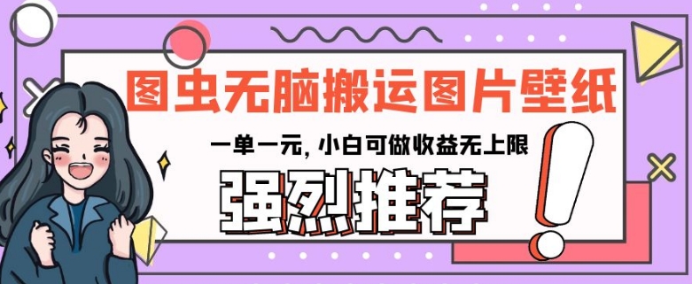 图虫无脑搬运图片壁纸，一单一元，小白可做收益无上限【揭秘】-快赚