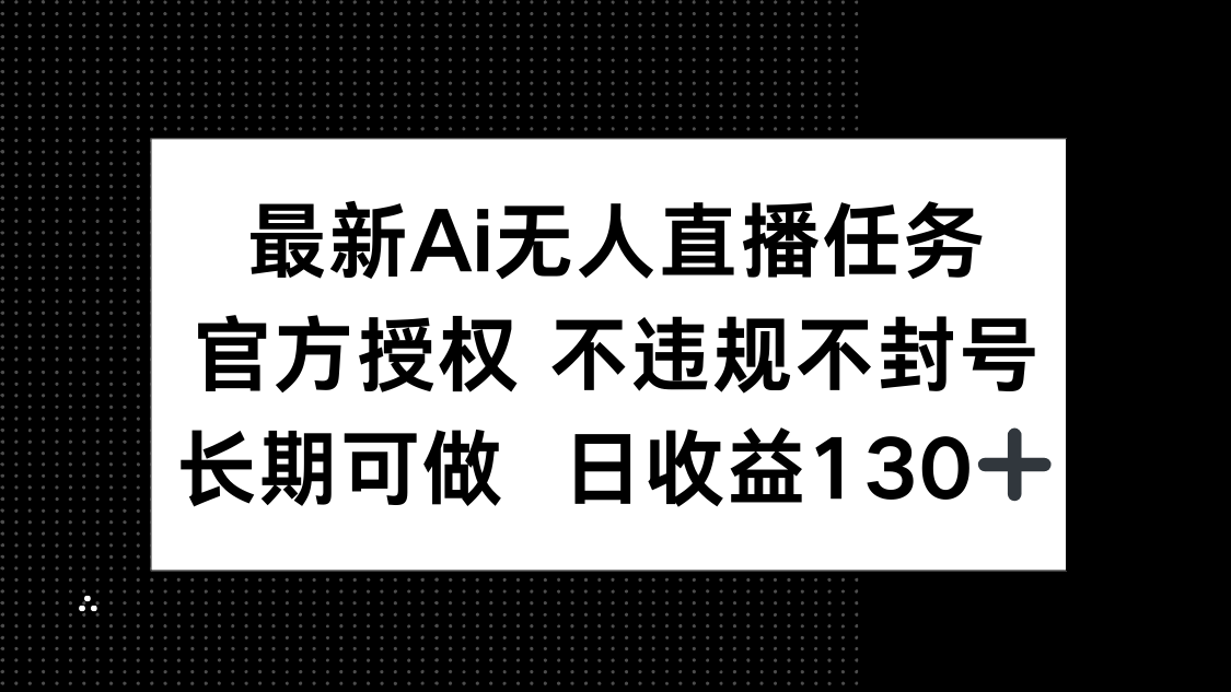 最新AI无人直播任务，官方授权 不违规不封号，长期可做，日收益130+-快赚