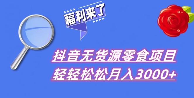 抖音项目分享，无货源零食搬运，小白直接上手！-快赚