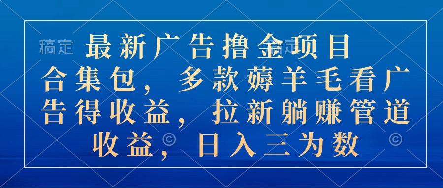 最新广告撸金项目合集包，多款薅羊毛看广告收益 拉新管道收益，日入三为数-快赚