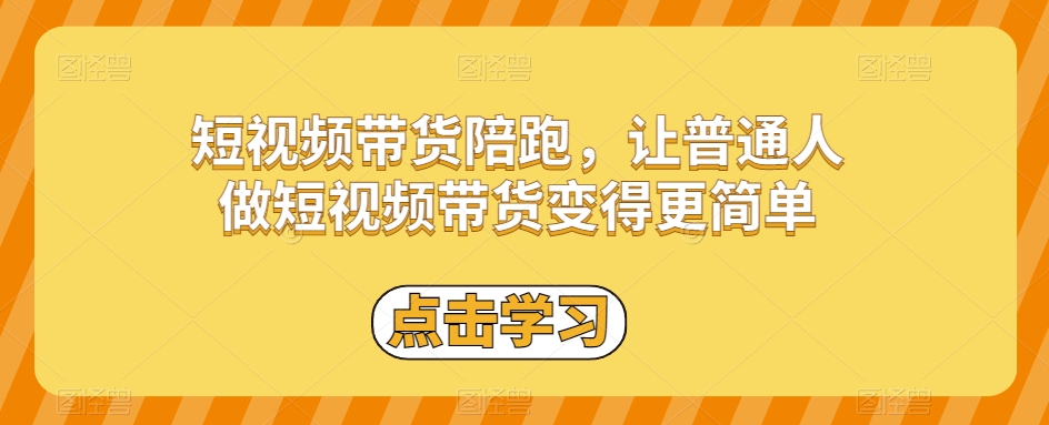 短视频带货陪跑，让普通人做短视频带货变得更简单-快赚