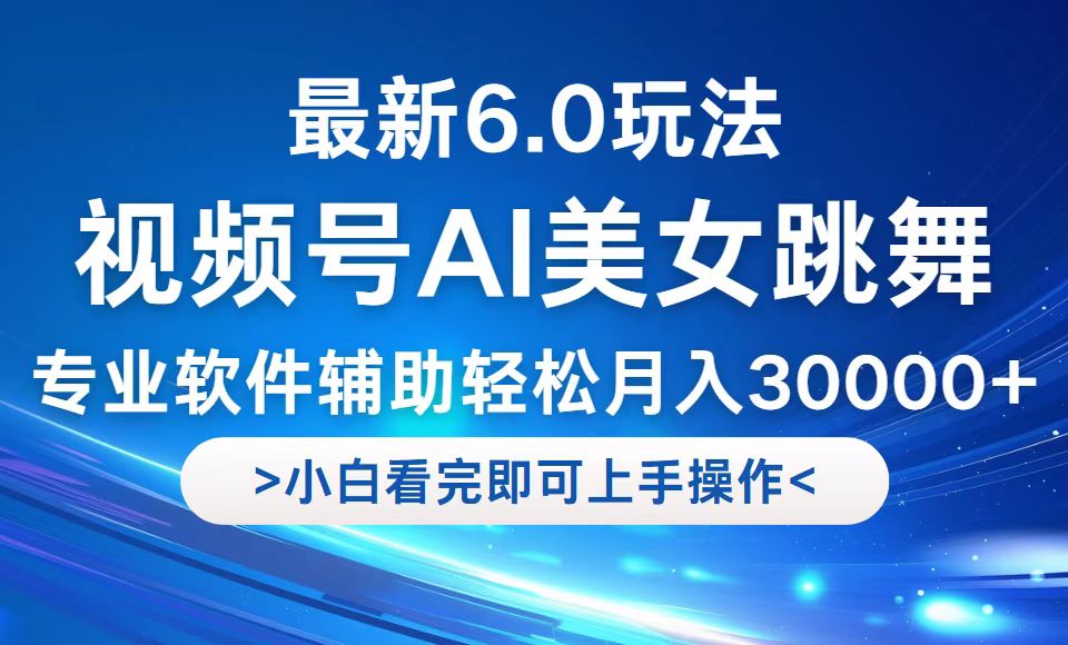视频号最新6.0玩法，当天起号小白也能轻松月入30000+-快赚