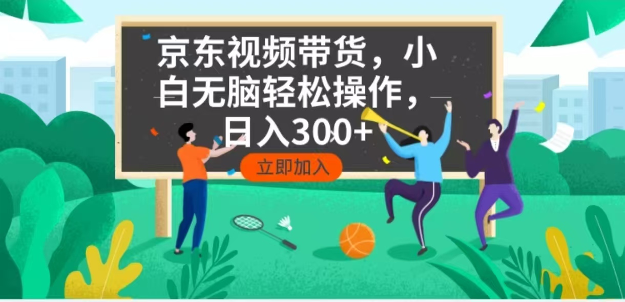 京东短视频带货，小白无脑操作，每天五分钟，轻松日入300+-快赚